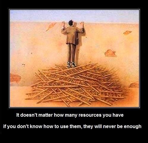 All the resources in the universe won't help if you don't know how to utilize them. 